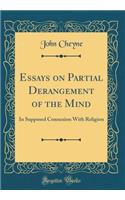 Essays on Partial Derangement of the Mind: In Supposed Connexion With Religion (Classic Reprint)