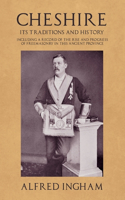 Cheshire - Its Traditions and History - Including a Record of the Rise and Progress of Freemasonry in This Ancient Province