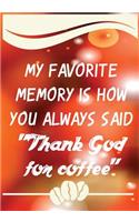 My Favorite Memory Is How You Always Said "thank God for Coffee": Teacher Appreciation Gifts (Teacher Appreciation Gift Notebook)(7 End of the Year Teacher Books)