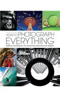 How to Photograph Everything (Popular Photography): Simple Techniques for Shooting Spectacular Images