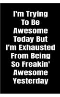 I'm Trying To Be Awesome Today But I'm Exhausted From Being So Freakin' Awesome Yesterday. Funny Journal Notebook