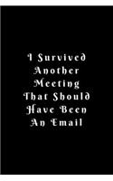 I Survived Another Meeting That Should Have Been An Email: Lined Journal, Lined Notebook, Gift ideas Notepad: Lined Notebook / Journal Gift. 120 pages. 6x9 Soft cover. Matte Finish.