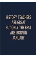 History teachers are great but only the best are born in January: History Teacher Appreciation Gift