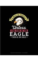 Always Be Yourself Unless You Can Be An Eagle Then Be An Eagle