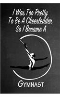 I Was Too Pretty To Be A Cheerleader So I Became A Gymnast: Funny Gag Gift Notebook Journal for Girls or Women