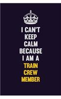 I Can't Keep Calm Because I Am A Train Crew Member: Motivational and inspirational career blank lined gift notebook with matte finish