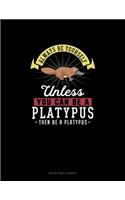 Always Be Yourself Unless You Can Be A Platypus Then Be A Platypus