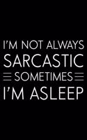 I'm Not Always Sarcastic Sometimes I'm Asleep: Productivity Planner, Daily Organizer, Sarcastic Notebook For Work, Office Humor, Gag Journal For Colleagues, Co-Workers, Bosses