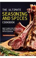 The Ultimate Seasoning and Spices Cookbook: Best Rubs for Pork, Beef and Poultry That Explode with Flavour