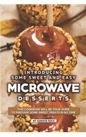 Introducing Some Sweet and Easy Microwave Desserts: This Cookbook Will Be Your Guide to Prepare Some Sweet Treats in No Time
