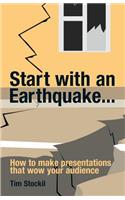 Start with an Earthquake... How to Make Presentations That Wow Your Audience