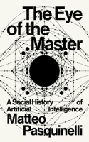 Eye of the Master: A Social History of Artificial Intelligence
