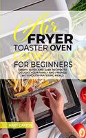 Air Fryer Toaster Oven Cookbook for Beginners: Crispy, Quick and Easy Recipes to Delight Your Family and Friends With Mouth Watering Meals