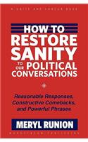 How to Restore Sanity to Our Political Conversations: Reasonable Responses, Constructive Comebacks, and Powerful Phrases
