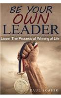 Be Your Own Leader: Learn the Process of Winning at Life