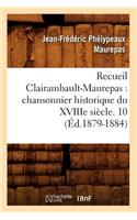 Recueil Clairambault-Maurepas: Chansonnier Historique Du Xviiie Siècle. 10 (Éd.1879-1884)