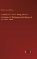 Our American Cousins. Being Personal Impressions of the People and Institutions of the United States