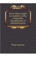 De la chose jugée en matière civile, criminelle, disciplinaire et administrative