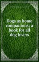 Dogs as home companions; a book for all dog lovers