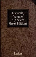 Lucianus, Volume 3 (Ancient Greek Edition)