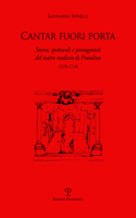 Cantar Fuori Porta: Storia, Spettacoli E Protagonisti del Teatro Mediceo Di Pratolino (1679-1710)(Storia Dello Spettacolo)