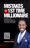 Mistakes of a 1st Time Millionaire: Making And Retaining Wealth Without Repeating The Same Mistakes