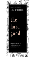 The Hard Good: Showing Up for God to Work in You When You Want to Shut Down