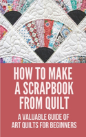 How To Make A Scrapbook From Quilt: A Valuable Guide Of Art Quilts For Beginners: Give The Different Kinds Of Quilting Techniques