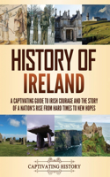 History of Ireland: A Captivating Guide to Irish Courage and the Story of a Nation's Rise from Hard Times to New Hopes(Fascinating European History)