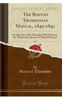 The Boston Thomsonian Manual, 1840-1841, Vol. 7: Or Advocate of the Principles Which Govern the Thomsonian System of Medical Practice (Classic Reprint): Or Advocate of the Principles Which Govern the Thomsonian System of Medical Practice (Classic Reprint)