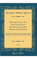Mittheilungen Aus Der Geschichte Der Evangelischen Kirche des Elsasses, Vol. 3: Enthaltend Evangelische Lebensbilder, Und Die Anfänge Der Neuen Zeit In Der Straßb. Kirche (Classic Reprint)