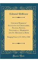 Church-Wardens' Accounts of Croscombe, Pilton, Patton, Tintinhull, Morebath and St. Michael's, Bath: Ranging from A. D. 1349 to 1560 (Classic Reprint): Ranging from A. D. 1349 to 1560 (Classic Reprint)