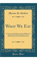 What We Eat: An Account of the Most Common Adulterations of Food and Drink, with Simple Tests by Which Many of Them May Be Detected (Classic Reprint): An Account of the Most Common Adulterations of Food and Drink, with Simple Tests by Which Many of Them May Be Detected (Classic Reprint)