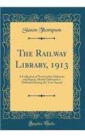 The Railway Library, 1913: A Collection of Noteworthy Addresses and Papers, Mostly Delivered or Published During the Year Named (Classic Reprint)