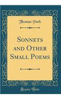 Sonnets and Other Small Poems (Classic Reprint)