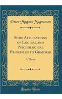 Some Applications of Logical and Psychological Principles to Grammar: A Thesis (Classic Reprint)