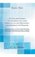 Politik Der Inneren Staatsverwaltung, Oder Darstellung Des Organismus Der Behï¿½rden Fï¿½r Dieselbe: Mit Andeutungen Von Formen Fï¿½r Die Behandlung Und Fï¿½r Die Einkleidung Der Geschï¿½fte, Vorzï¿½glich Jener in Dem Gebiete Der Inneren Staatsverw