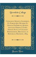 Catalogus Senatus Academici, Et Eorum Qui Munera Et Officia Gesserunt, Quique Alicujus Gradus Laurea Donati Sunt, in Collegio Bowdoinensi, Brunsvici, in Republica Mainensi, 1864 (Classic Reprint)