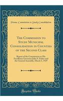 The Commission to Study Municipal Consolidation in Counties of the Second Class: Report of the Commission to His Excellency Governor John S. Fisher and the General Assembly, March 5, 1929 (Classic Reprint)