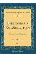 Bibliografia Espaï¿½ola, 1907, Vol. 7: Primera Parte, Bibliografia (Classic Reprint)
