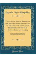 Forty-Sixth Annual Report of the Receipts and Expenditures of the City of Laconia, New Hampshire, for the Year Ending February 15, 1939: Together With Other Annual Reports and Papers Relating to the Affairs of the City (Classic Reprint)