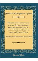 Recherches Historiques Sur Les Acquisitions Des Sires de Montfaucon, Et de la Maison de Chalons Dans Le Pays-De-Vaud: Prï¿½cï¿½dï¿½es d'Une Introduction Avec Un Plan (Classic Reprint)
