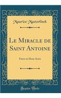 Le Miracle de Saint Antoine: Farce En Deux Actes (Classic Reprint): Farce En Deux Actes (Classic Reprint)