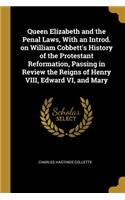 Queen Elizabeth and the Penal Laws, With an Introd. on William Cobbett's History of the Protestant Reformation, Passing in Review the Reigns of Henry VIII, Edward VI, and Mary