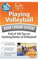Playing Volleyball: An Arm Chair Guide Full of 100 Tips to Getting Better at Volleyball