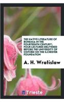 Native Literature of Bohemia in the Fourteenth Century; Four Lectures Delivered Before the University of Oxford on the Ilchester Foundation
