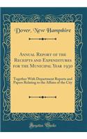 Annual Report of the Receipts and Expenditures for the Municipal Year 1930: Together With Department Reports and Papers Relating to the Affairs of the City (Classic Reprint)