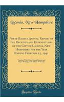 Forty-Eighth Annual Report of the Receipts and Expenditures of the City of Laconia, New Hampshire for the Year Ending February 15, 1941: Together With Other Annual Reports and Papers Relating to the Affairs of the City (Classic Reprint)