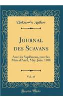 Journal Des Scavans, Vol. 40: Avec Les SuplÃ©mens, Pour Les Mois d'Avril, May, Juin, 1708 (Classic Reprint): Avec Les SuplÃ©mens, Pour Les Mois d'Avril, May, Juin, 1708 (Classic Reprint)