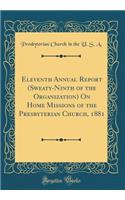 Eleventh Annual Report (Sweaty-Ninth of the Organization) On Home Missions of the Presbyterian Church, 1881 (Classic Reprint)